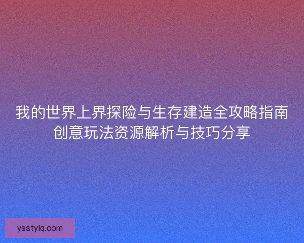 我的世界上界探险与生存建造全攻略指南创意玩法资源解析与技巧分享